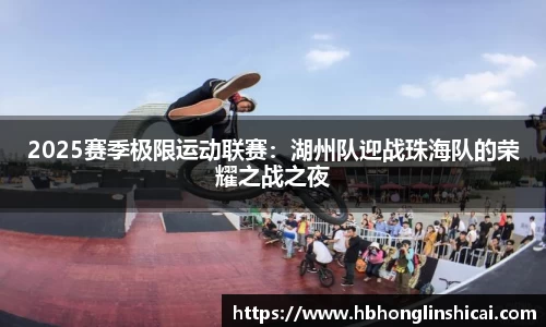 2025赛季极限运动联赛：湖州队迎战珠海队的荣耀之战之夜