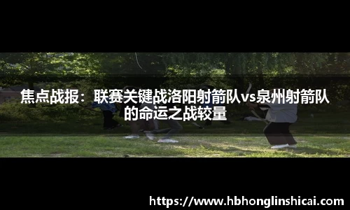 焦点战报：联赛关键战洛阳射箭队vs泉州射箭队的命运之战较量