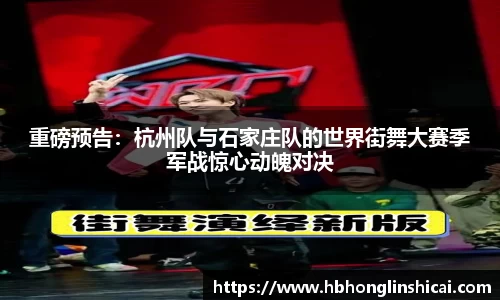 重磅预告：杭州队与石家庄队的世界街舞大赛季军战惊心动魄对决